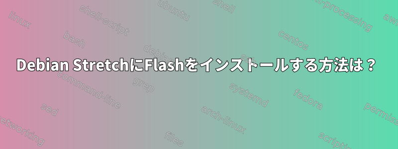 Debian StretchにFlashをインストールする方法は？