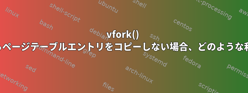 vfork() システムコールからページテーブルエントリをコピーしない場合、どのような利点がありますか？