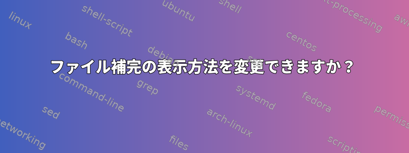 ファイル補完の表示方法を変更できますか？