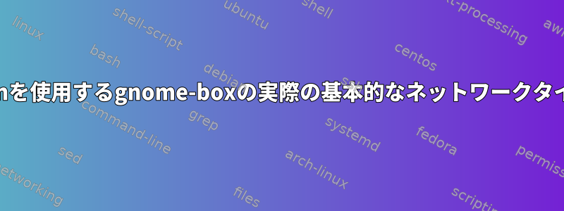 qemu:///sessionを使用するgnome-boxの実際の基本的なネットワークタイプは何ですか？