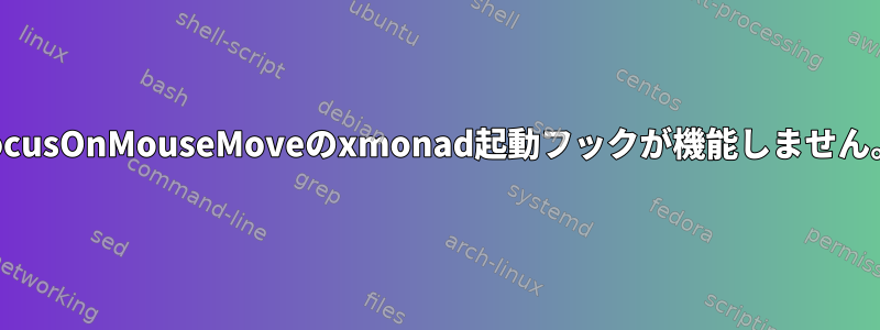 focusOnMouseMoveのxmonad起動フックが機能しません。