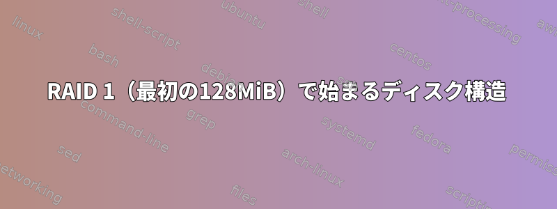 RAID 1（最初の128MiB）で始まるディスク構造