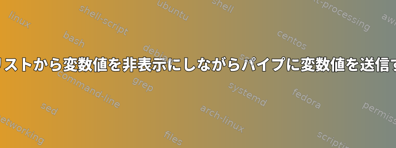 プロセスリストから変数値を非表示にしながらパイプに変数値を送信するには？