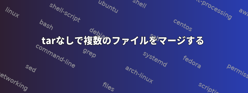 tarなしで複数のファイルをマージする