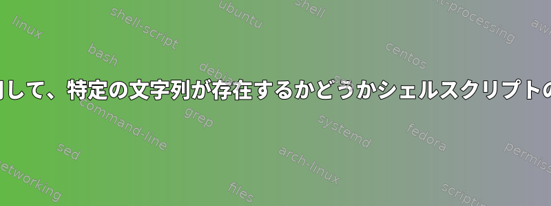 シェルコマンドを使用して、特定の文字列が存在するかどうかシェルスクリプトの出力を確認します。