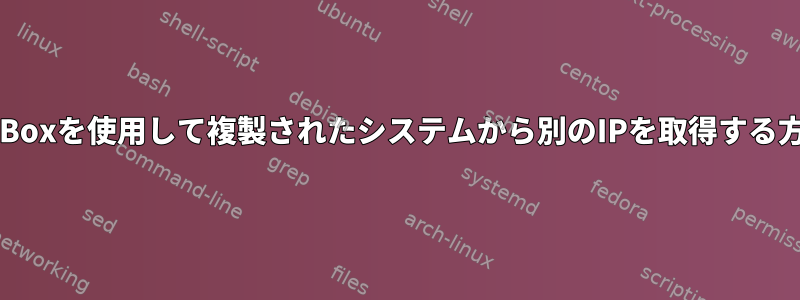 VirtualBoxを使用して複製されたシステムから別のIPを取得する方法は？