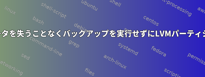 パーティションのデータを失うことなくバックアップを実行せずにLVMパーティションを減らすには？