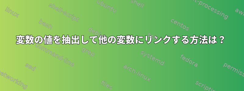 変数の値を抽出して他の変数にリンクする方法は？