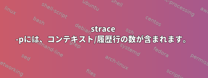 strace -pには、コンテキスト/履歴行の数が含まれます。