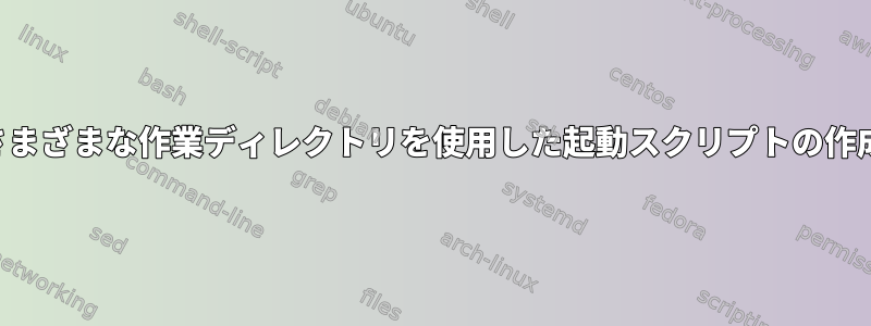 さまざまな作業ディレクトリを使用した起動スクリプトの作成