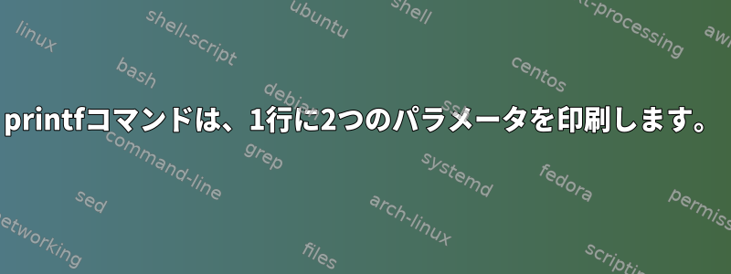 printfコマンドは、1行に2つのパラメータを印刷します。