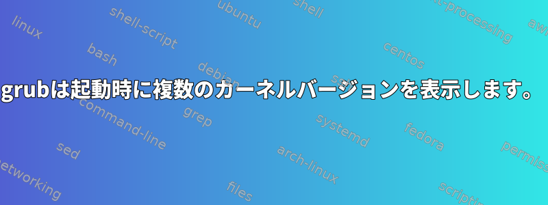 grubは起動時に複数のカーネルバージョンを表示します。