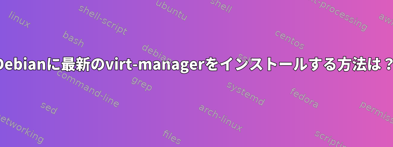 Debianに最新のvirt-managerをインストールする方法は？