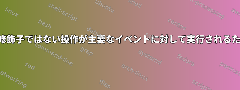 これは、修飾子ではない操作が主要なイベントに対して実行されるためです。