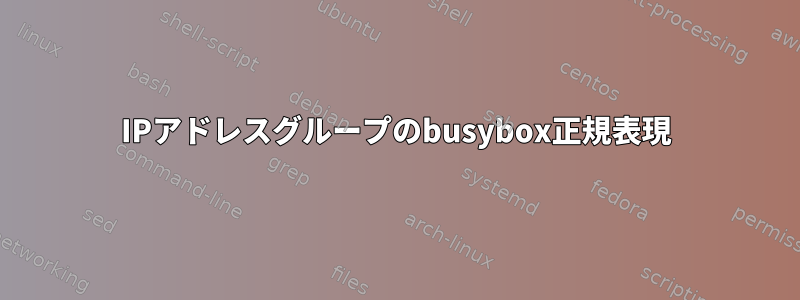 IPアドレスグループのbusybox正規表現