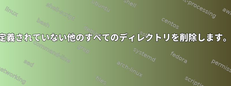 定義されていない他のすべてのディレクトリを削除します。