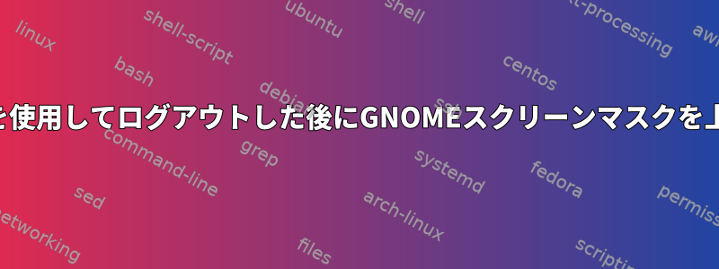 キーボードを使用してログアウトした後にGNOMEスクリーンマスクを上げるには？