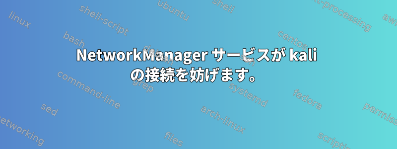 NetworkManager サービスが kali の接続を妨げます。