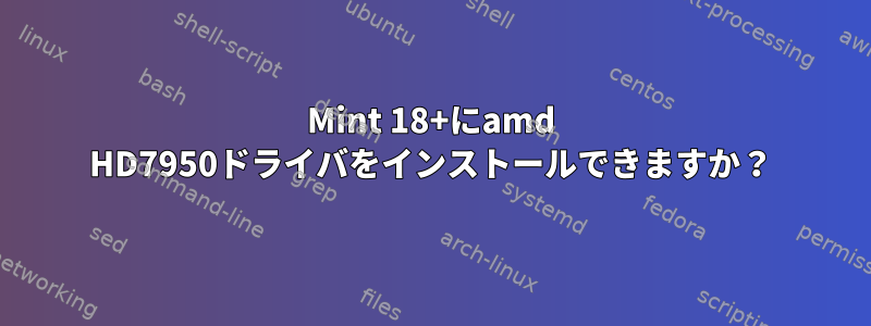 Mint 18+にamd HD7950ドライバをインストールできますか？