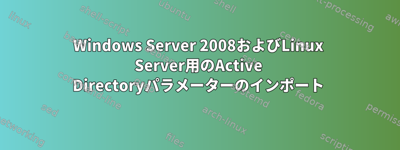 Windows Server 2008およびLinux Server用のActive Directoryパラメーターのインポート