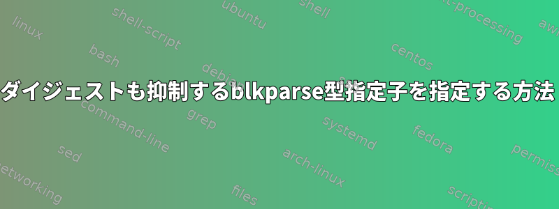 ダイジェストも抑制するblkparse型指定子を指定する方法