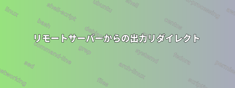 リモートサーバーからの出力リダイレクト