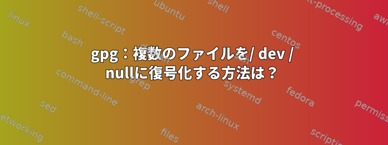 gpg：複数のファイルを/ dev / nullに復号化する方法は？