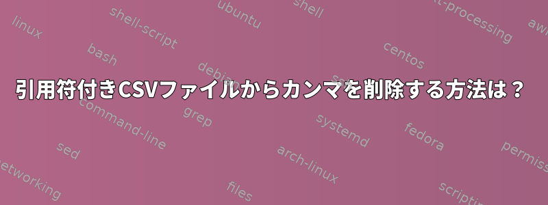 引用符付きCSVファイルからカンマを削除する方法は？