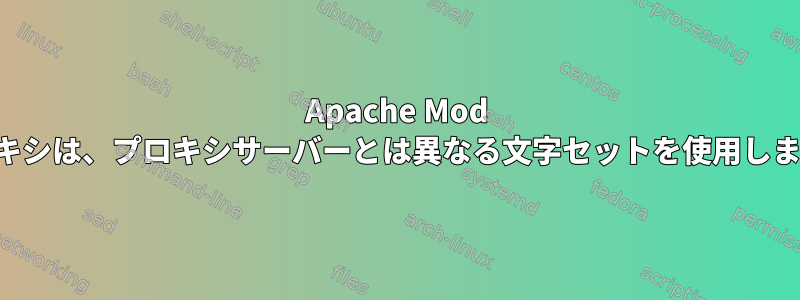 Apache Mod プロキシは、プロキシサーバーとは異なる文字セットを使用します。