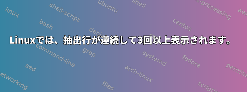 Linuxでは、抽出行が連続して3回以上表示されます。