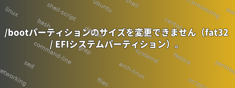 /bootパーティションのサイズを変更できません（fat32 / EFIシステムパーティション）。