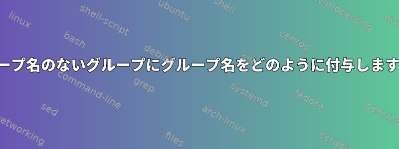 グループ名のないグループにグループ名をどのように付与しますか？