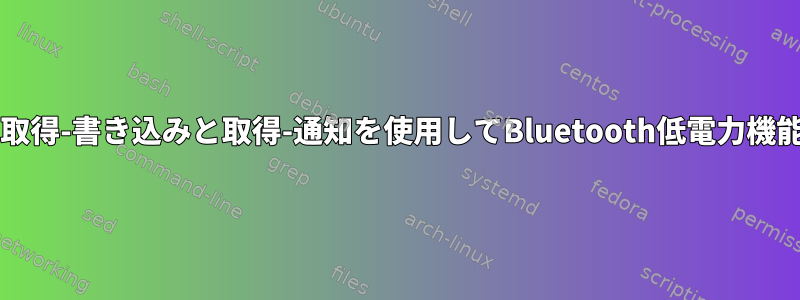 bluetoothctlで取得-書き込みと取得-通知を使用してBluetooth低電力機能BLEを実装する