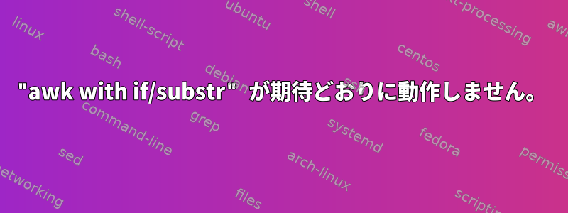 "awk with if/substr" が期待どおりに動作しません。