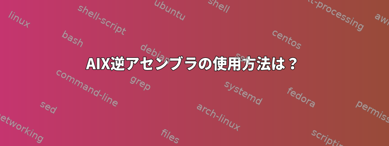 AIX逆アセンブラの使用方法は？