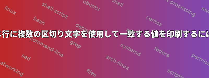 同じ行に複数の区切り文字を使用して一致する値を印刷するには？