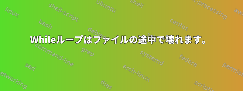 Whileループはファイルの途中で壊れます。