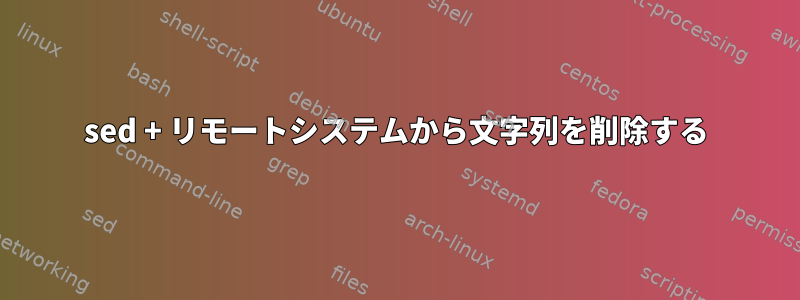 sed + リモートシステムから文字列を削除する