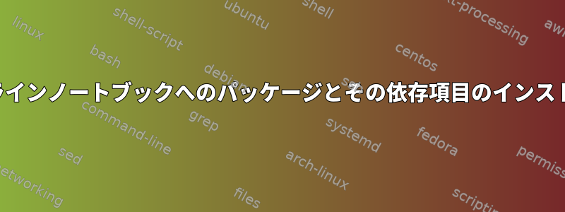 オフラインノートブックへのパッケージとその依存項目のインストール