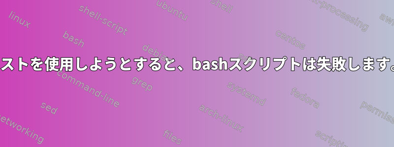 リストを使用しようとすると、bashスクリプトは失敗します。