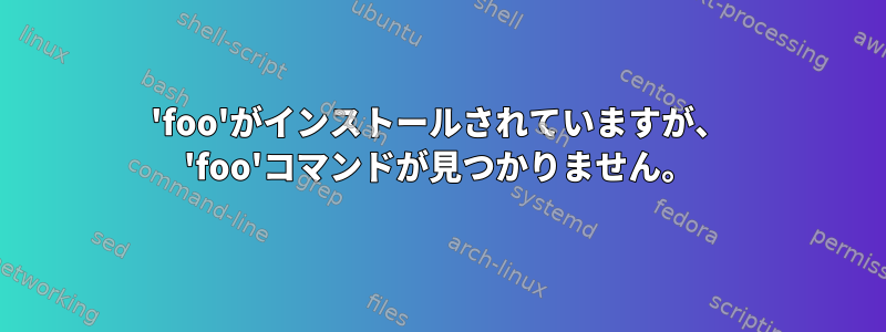 'foo'がインストールされていますが、 'foo'コマンドが見つかりません。