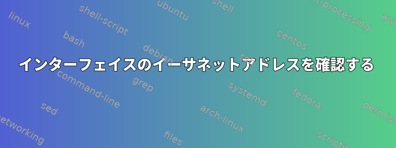 インターフェイスのイーサネットアドレスを確認する