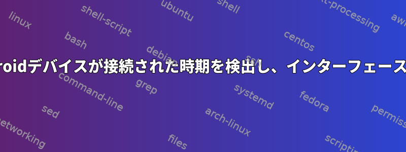 USBテザリングでAndroidデバイスが接続された時期を検出し、インターフェース名を取得する方法は？