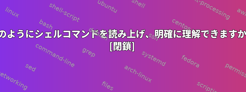 どのようにシェルコマンドを読み上げ、明確に理解できますか？ [閉鎖]