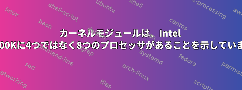 カーネルモジュールは、Intel i5-2500Kに4つではなく8つのプロセッサがあることを示しています。