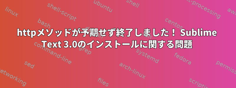 httpメソッドが予期せず終了しました！ Sublime Text 3.0のインストールに関する問題