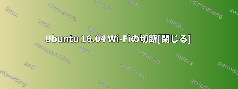 Ubuntu 16.04 Wi-Fiの切断[閉じる]