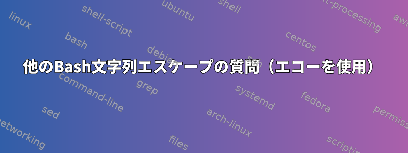 他のBash文字列エスケープの質問（エコーを使用）