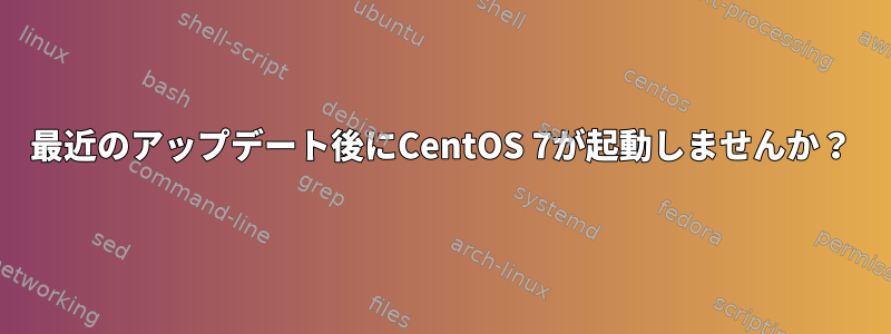 最近のアップデート後にCentOS 7が起動しませんか？