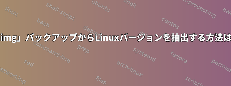 「.img」バックアップからLinuxバージョンを抽出する方法は？